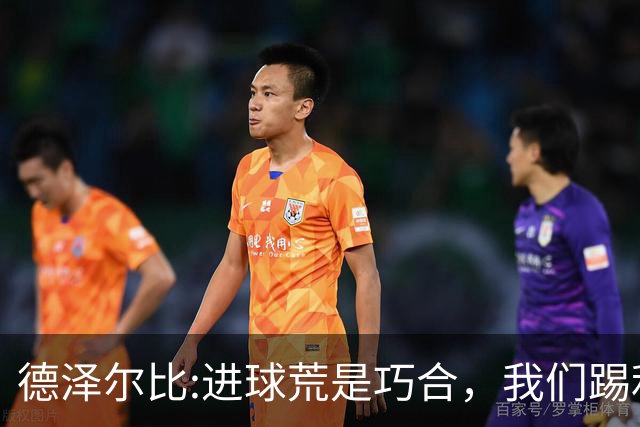 德泽尔比:进球荒是巧合，我们踢利物浦能进4、5个，创造了9次机会